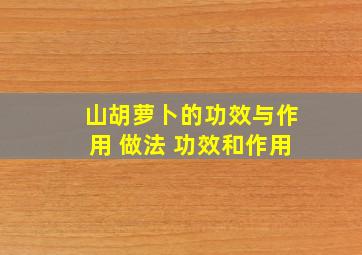 山胡萝卜的功效与作用 做法 功效和作用